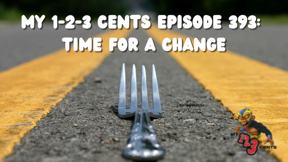 My 1-2-3 Cents Episode 393: Time for a Change