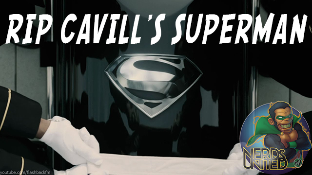 Nerds United 306: We Say Farewell to Henry Cavill’s Superman