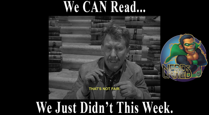 Nerds United 346: We CAN Read, We Just Didn’t This Week