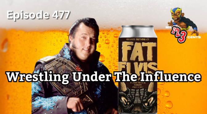 My 1-2-3 Cents Episode 477: Wrestling Under the Influence