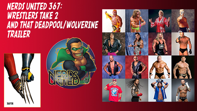Nerds United 367: Wrestlers Redux and that Deadpool Trailer