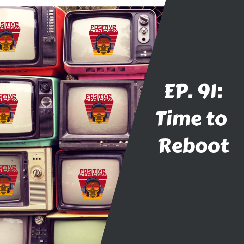 Positive Cynicism EP. 91: Time to Reboot