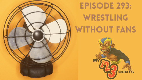 My 1-2-3 Cents Episode 293: Wrestling Without Fans
