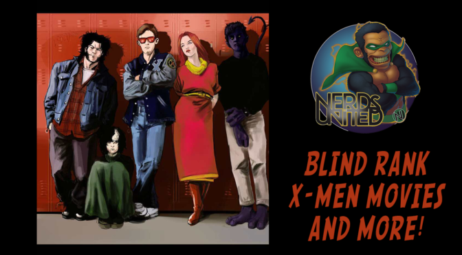 Nerds United 340: Blind Rank X-Men Movies and More
